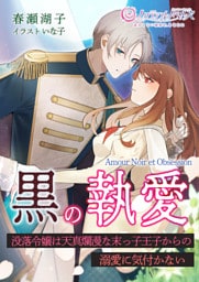 黒の執愛～没落令嬢は天真爛漫な末っ子王子からの溺愛に気付かない～