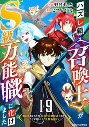 ハズレ職〈召喚士〉がS級万能職に化けました～無能と蔑まれた俺、伝説の召喚獣達に懐かれ力が覚醒したので世界最強です～【分冊版】19巻