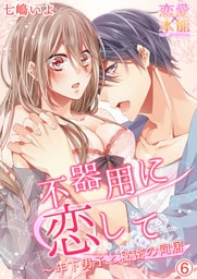 不器用に恋して～年下男子と秘密の同居 6