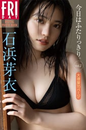 石浜芽衣 今日はふたりっきり。 vol.2 大増量115ページ FRIDAYデジタル写真集