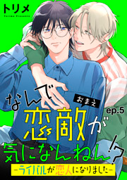 なんで恋敵が気になんねん！？―ライバルが恋人になりました―　単話版5