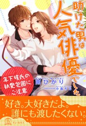 【全1-6セット】助けた男は人気俳優でした　年下彼氏の執愛包囲にご注意【イラスト付】