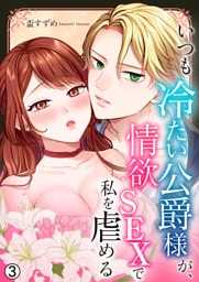 いつも冷たい公爵様が、情欲SEXで私を虐める【再編集版】(3)
