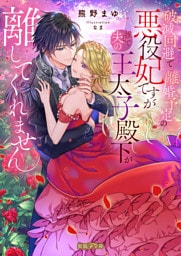 破滅回避で離婚予定の悪役妃ですが推しで夫の王太子殿下が離してくれません【dエディション】