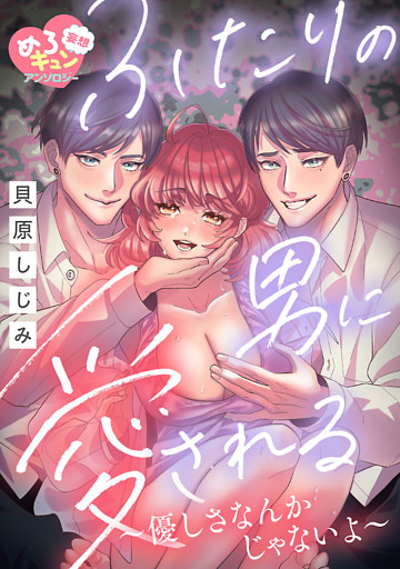 【妄想めろキュンアンソロジー／ふたりの男に愛される】優しさなんかじゃないよ