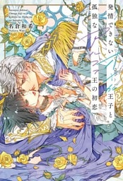 発情できないオメガ王子と孤独なアルファ王の初恋 【電子限定おまけ付き＆イラスト収録】