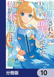 追放された聖女ですが、どうやら私が本物です【分冊版】　10