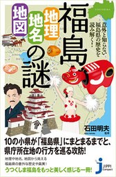 福島「地理・地名・地図」の謎　意外と知らない福島県の歴史を読み解く！
