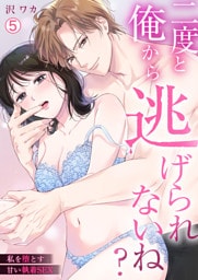 二度と俺から逃げられないね？～私を堕とす甘い執着SEX(5)