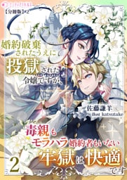 婚約破棄されたうえに投獄された令嬢ですが、毒親もモラハラ婚約者もいない牢獄は快適です（２）【分冊版】2