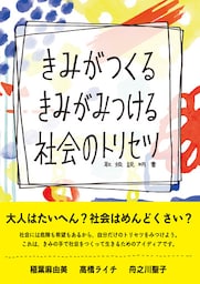 きみがつくる きみがみつける 社会のトリセツ