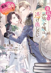 身籠った男装令嬢は逃げ出したい　悪女な私も王太子に溺愛されてたなんて知りませんっ！