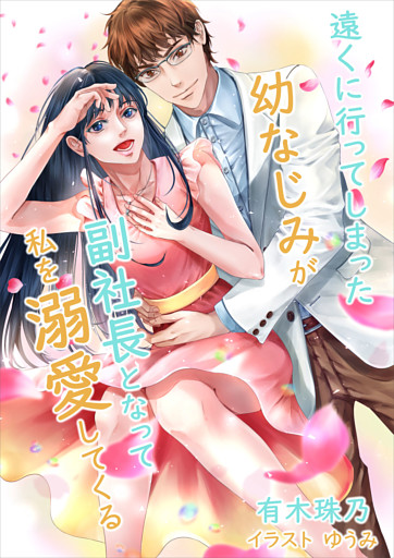 遠くに行ってしまった幼なじみが副社長となって私を溺愛してくる