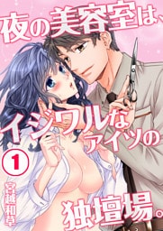 夜の美容室は、イジワルなアイツの独壇場。(1)