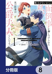 魔力がないからと面倒事を押しつけられた私、次の仕事は公爵夫人らしいです【分冊版】　8