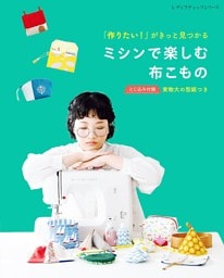 「作りたい！」がきっと見つかる ミシンで楽しむ布こもの