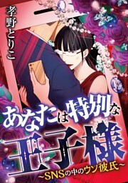 あなたは特別な王子様 ～SNSの中のウソ彼氏～