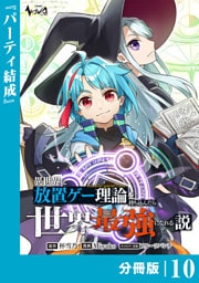 異世界に放置ゲー理論を持ち込んだら世界最強になれる説【分冊版】１０