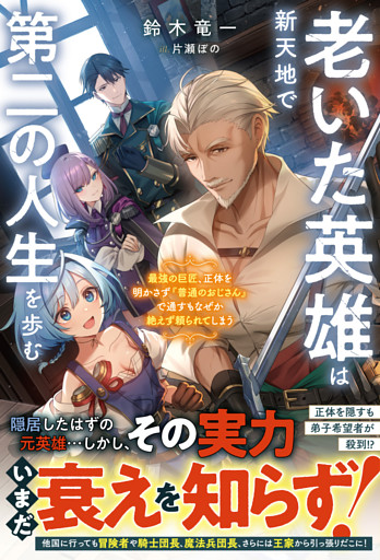 老いた英雄は新天地で第二の人生を歩む～最強の巨匠、正体を明かさず『普通のおじさん』で通すもなぜか絶えず頼られてしまう～
