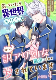気づいたら、異世界トリップして周りから訳アリ幼女と勘違いされて愛されています【合冊版】 4