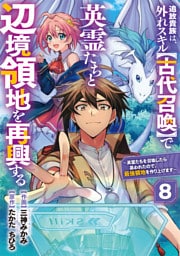 追放貴族は、外れスキル【古代召喚】で英霊たちと辺境領地を再興する～英霊たちを召喚したら慕われたので、最強領地を作り上げます～【分冊版】8巻