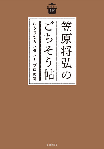 日曜日の台所 笠原将弘のごちそう帖　おうちでカンタン！プロの味