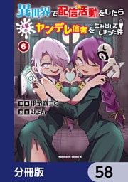 異世界で配信活動をしたら大量のヤンデレ信者を生み出してしまった件【分冊版】　58