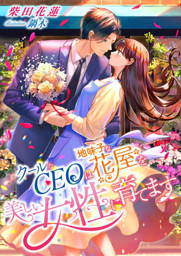 クールなCEOは、地味子な花屋を美しい女性に育てます