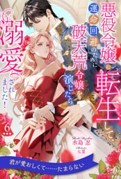 悪役令嬢に転生して、運命回避のために破天荒令嬢を演じたら溺愛されました！【６】