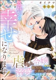 これから幸せになります！ 虐げられ令嬢ですが敵対国の公爵様に何故か溺愛されてます（分冊版）　【第22話】