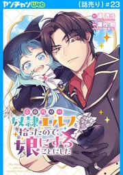 売れ残りの奴隷エルフを拾ったので、娘にすることにした(話売り)　#23