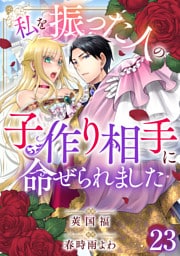 私を振った人の子作り相手に命ぜられました23