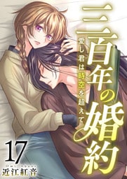 三百年の婚約～愛し君は時空を超えて～ 17巻