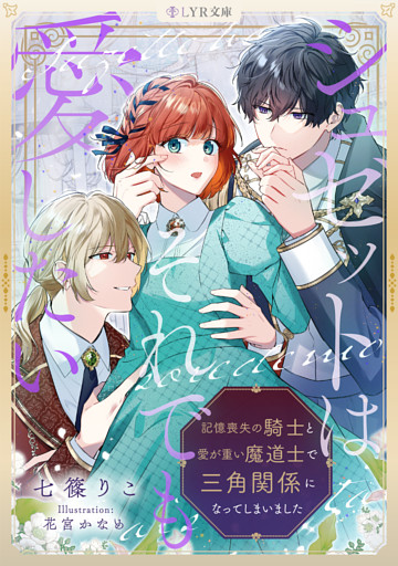 シュゼットはそれでも愛したい〜記憶喪失の騎士と愛が重い魔道士で三角関係になってしまいました〜