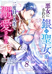 悪女にされた銀の聖女は二度目の人生で溺愛される 8巻