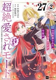 【単話版】99回断罪されたループ令嬢ですが今世は「超絶愛されモード」ですって！？ ～真の力に目覚めて始まる100回目の人生～　第27話（2）