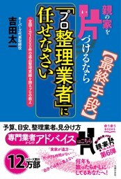 親の家を片づけるなら「プロ整理業者」に任せなさい