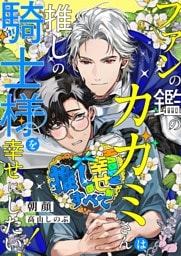 ファンの鑑のカガミさんは、推しの騎士様を幸せにしたい！