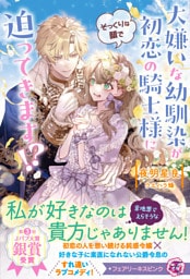 大嫌いな幼馴染が初恋の騎士様にそっくりな顔で迫ってきます！？【特典SS付】【イラスト付】