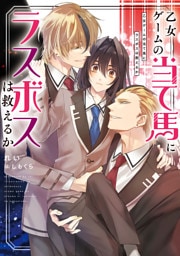 乙女ゲームの当て馬にラスボスは救えるか【電子特別版】