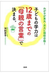 わが子が東大・京大に現役合格！ 子どもの学力は12歳までの「母親の言葉」で決まる。（大和出版）