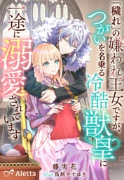 『穢れ』の嫌われ王女ですが、つがいを名乗る冷酷獣皇に一途に溺愛されています