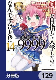 剣士を目指して入学したのに魔法適性9999なんですけど！？【分冊版】　129