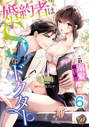 婚約者はＳなドクター～この溺愛、魔王級！？～【分冊版】6