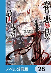 怠惰な悪辱貴族に転生した俺、シナリオをぶっ壊したら規格外の魔力で最凶になった【ノベル分冊版】　28