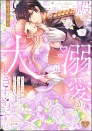 殿下、溺愛が大きすぎます…っ 捨てられ令嬢はなぜか鋼鉄の皇太子から求婚される　（4）