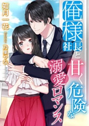 俺様社長と甘く危険な溺愛ロマンス【dブック特別版】