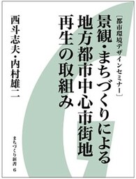 景観・まちづくりによる地方都市中心市街地再生の取組み　まちづくり新書6［都市環境デザインセミナー］