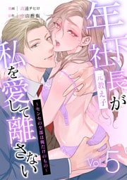 年下社長（元教え子）が私を愛して離さない～センセの全部は俺だけのもの～ 5話