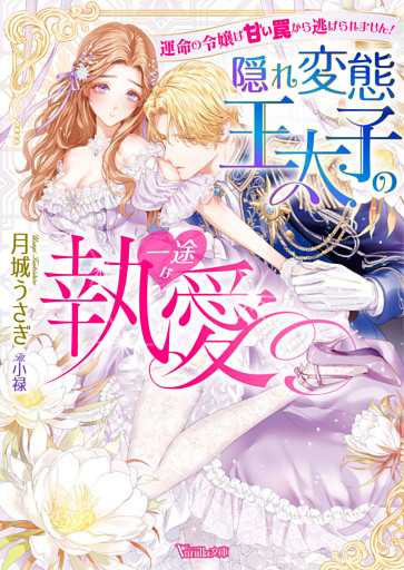 〈妃の花紋シリーズ〉隠れ変態王太子の一途な執愛～運命の令嬢は甘い罠から逃げられません！～【SS付】